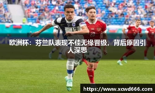 欧洲杯：芬兰队表现不佳无缘晋级，背后原因引人深思