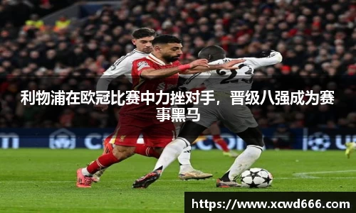 利物浦在欧冠比赛中力挫对手，晋级八强成为赛事黑马