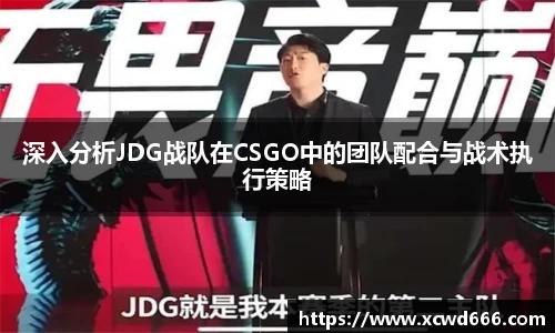 深入分析JDG战队在CSGO中的团队配合与战术执行策略