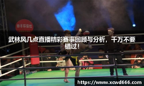 武林风几点直播精彩赛事回顾与分析，千万不要错过！