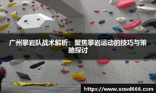 广州攀岩队战术解析：聚焦攀岩运动的技巧与策略探讨