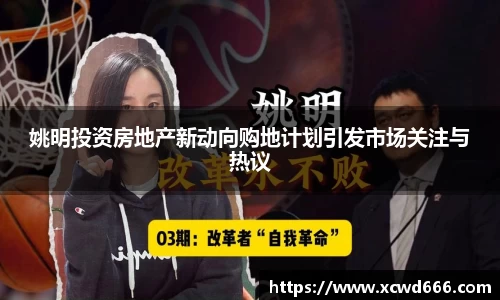 姚明投资房地产新动向购地计划引发市场关注与热议