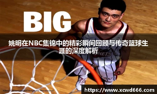 姚明在NBC集锦中的精彩瞬间回顾与传奇篮球生涯的深度解析