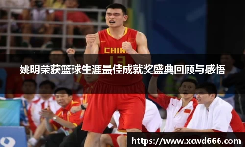 姚明荣获篮球生涯最佳成就奖盛典回顾与感悟