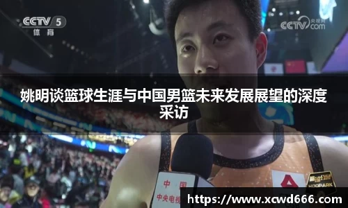 姚明谈篮球生涯与中国男篮未来发展展望的深度采访