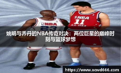 姚明与乔丹的NBA传奇对决：两位巨星的巅峰时刻与篮球梦想