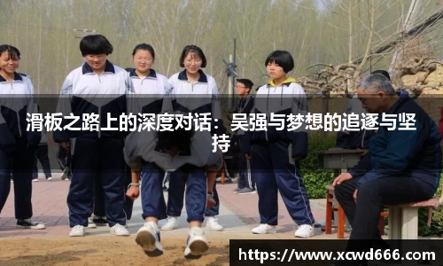 滑板之路上的深度对话：吴强与梦想的追逐与坚持