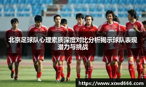 北京足球队心理素质深度对比分析揭示球队表现潜力与挑战