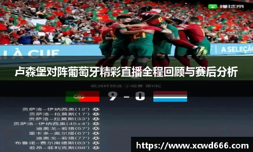 卢森堡对阵葡萄牙精彩直播全程回顾与赛后分析