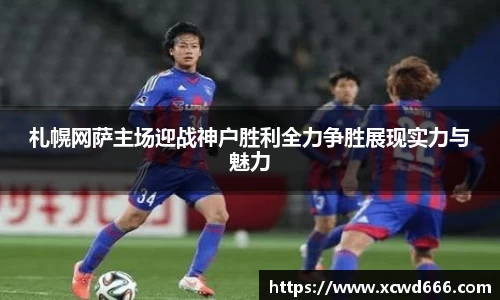 札幌网萨主场迎战神户胜利全力争胜展现实力与魅力