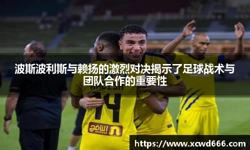 波斯波利斯与赖扬的激烈对决揭示了足球战术与团队合作的重要性