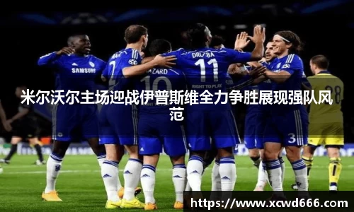 米尔沃尔主场迎战伊普斯维全力争胜展现强队风范