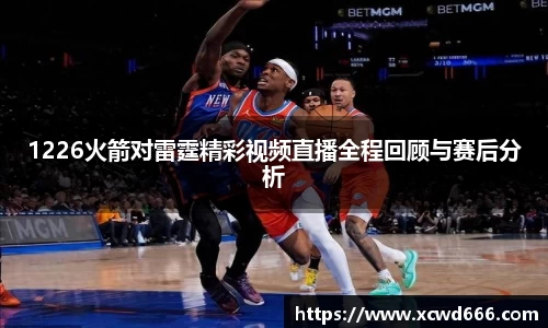 1226火箭对雷霆精彩视频直播全程回顾与赛后分析
