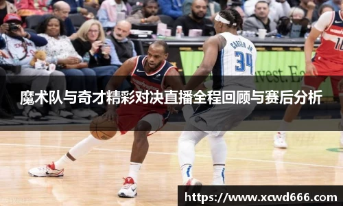 魔术队与奇才精彩对决直播全程回顾与赛后分析