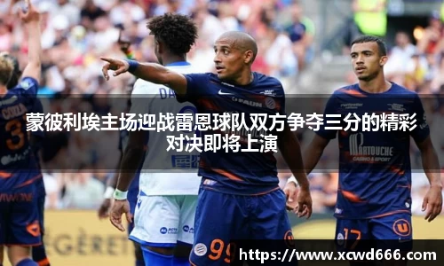 蒙彼利埃主场迎战雷恩球队双方争夺三分的精彩对决即将上演