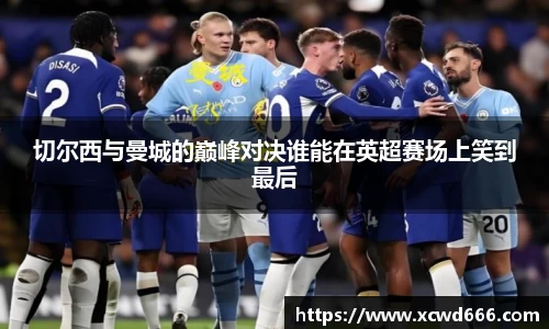 切尔西与曼城的巅峰对决谁能在英超赛场上笑到最后