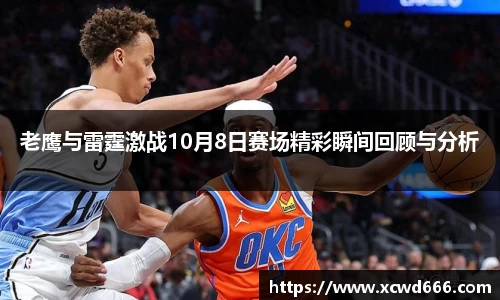 老鹰与雷霆激战10月8日赛场精彩瞬间回顾与分析