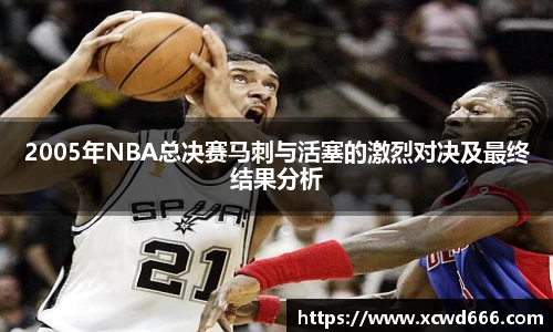2005年NBA总决赛马刺与活塞的激烈对决及最终结果分析