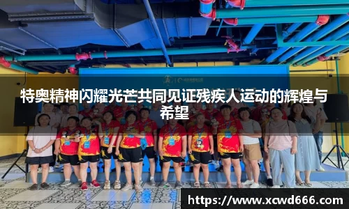 特奥精神闪耀光芒共同见证残疾人运动的辉煌与希望