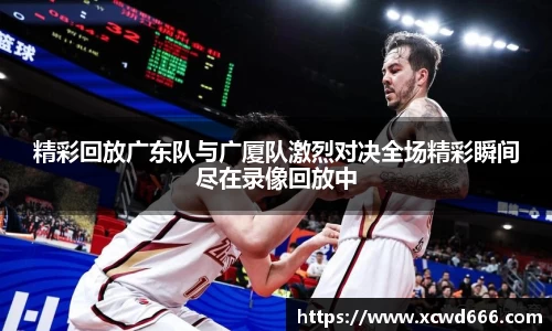 精彩回放广东队与广厦队激烈对决全场精彩瞬间尽在录像回放中