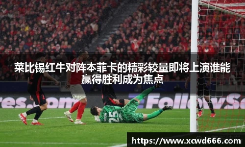菜比锡红牛对阵本菲卡的精彩较量即将上演谁能赢得胜利成为焦点