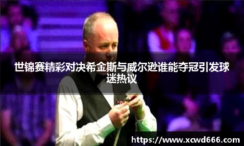 世锦赛精彩对决希金斯与威尔逊谁能夺冠引发球迷热议