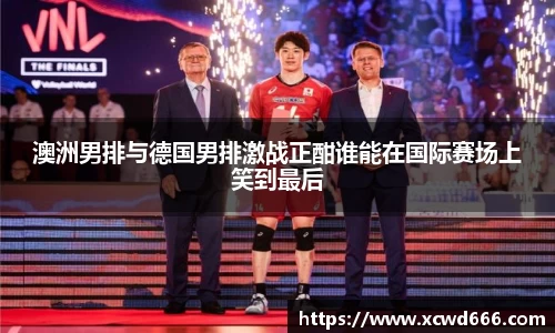 澳洲男排与德国男排激战正酣谁能在国际赛场上笑到最后