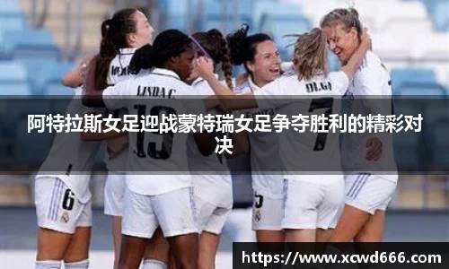 阿特拉斯女足迎战蒙特瑞女足争夺胜利的精彩对决
