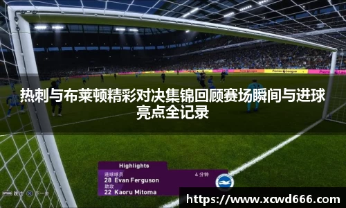 热刺与布莱顿精彩对决集锦回顾赛场瞬间与进球亮点全记录