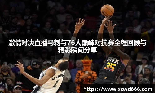 激情对决直播马刺与76人巅峰对抗赛全程回顾与精彩瞬间分享