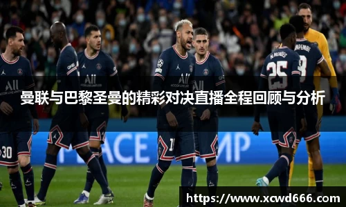 曼联与巴黎圣曼的精彩对决直播全程回顾与分析