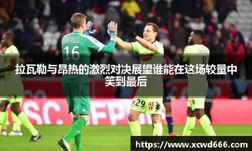 拉瓦勒与昂热的激烈对决展望谁能在这场较量中笑到最后