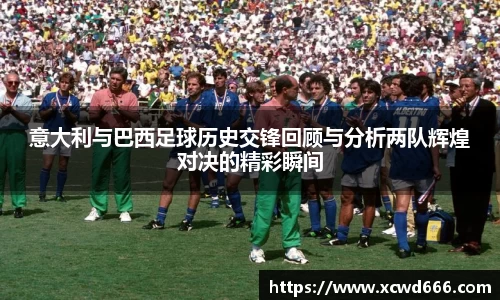 意大利与巴西足球历史交锋回顾与分析两队辉煌对决的精彩瞬间
