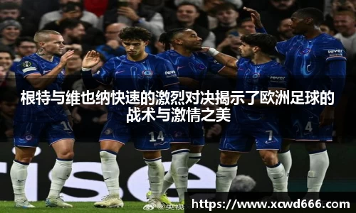 根特与维也纳快速的激烈对决揭示了欧洲足球的战术与激情之美