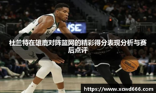 杜兰特在雄鹿对阵篮网的精彩得分表现分析与赛后点评