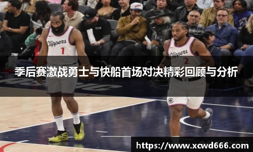 季后赛激战勇士与快船首场对决精彩回顾与分析