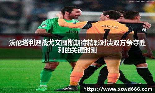 沃伦塔利迎战尤文图斯期待精彩对决双方争夺胜利的关键时刻