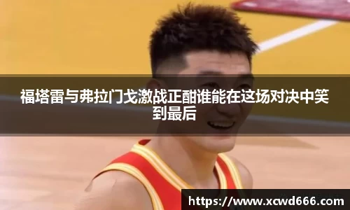 福塔雷与弗拉门戈激战正酣谁能在这场对决中笑到最后