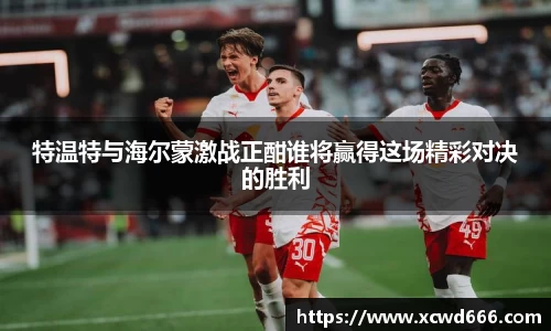 特温特与海尔蒙激战正酣谁将赢得这场精彩对决的胜利