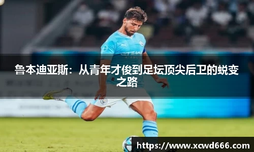 鲁本迪亚斯：从青年才俊到足坛顶尖后卫的蜕变之路