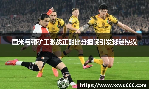 国米与顿矿工激战正酣比分揭晓引发球迷热议