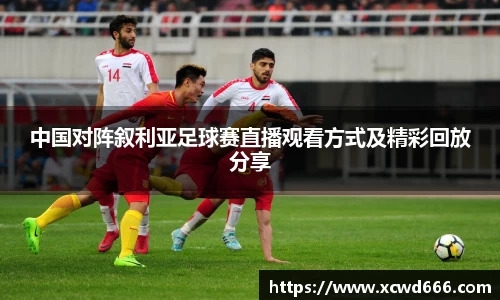 中国对阵叙利亚足球赛直播观看方式及精彩回放分享