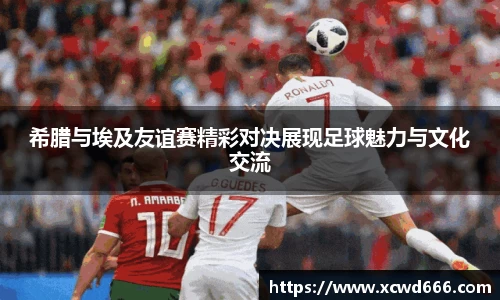 希腊与埃及友谊赛精彩对决展现足球魅力与文化交流