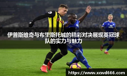 伊普斯维奇与布里斯托城的精彩对决展现英冠球队的实力与魅力