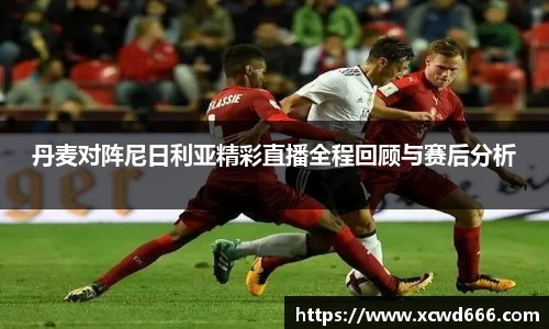 丹麦对阵尼日利亚精彩直播全程回顾与赛后分析