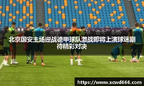 北京国安主场迎战德甲球队激战即将上演球迷期待精彩对决
