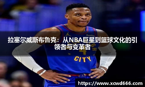 拉塞尔威斯布鲁克：从NBA巨星到篮球文化的引领者与变革者