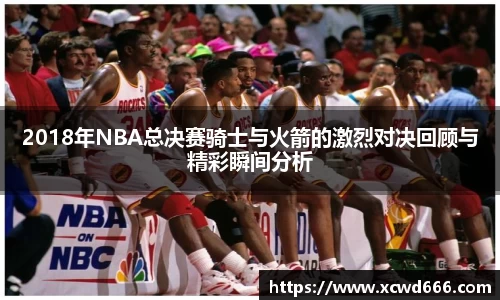2018年NBA总决赛骑士与火箭的激烈对决回顾与精彩瞬间分析