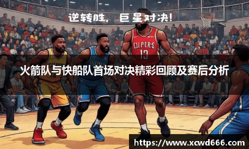 火箭队与快船队首场对决精彩回顾及赛后分析