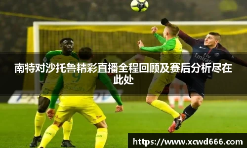 南特对沙托鲁精彩直播全程回顾及赛后分析尽在此处